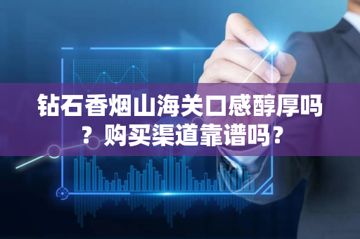 钻石香烟山海关口感醇厚吗？购买渠道靠谱吗？